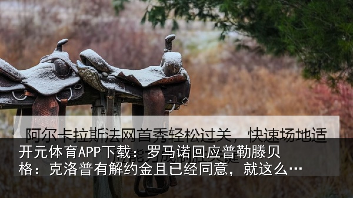 开元体育APP下载：罗马相关情况：克洛相关情况同意，就这么简单
