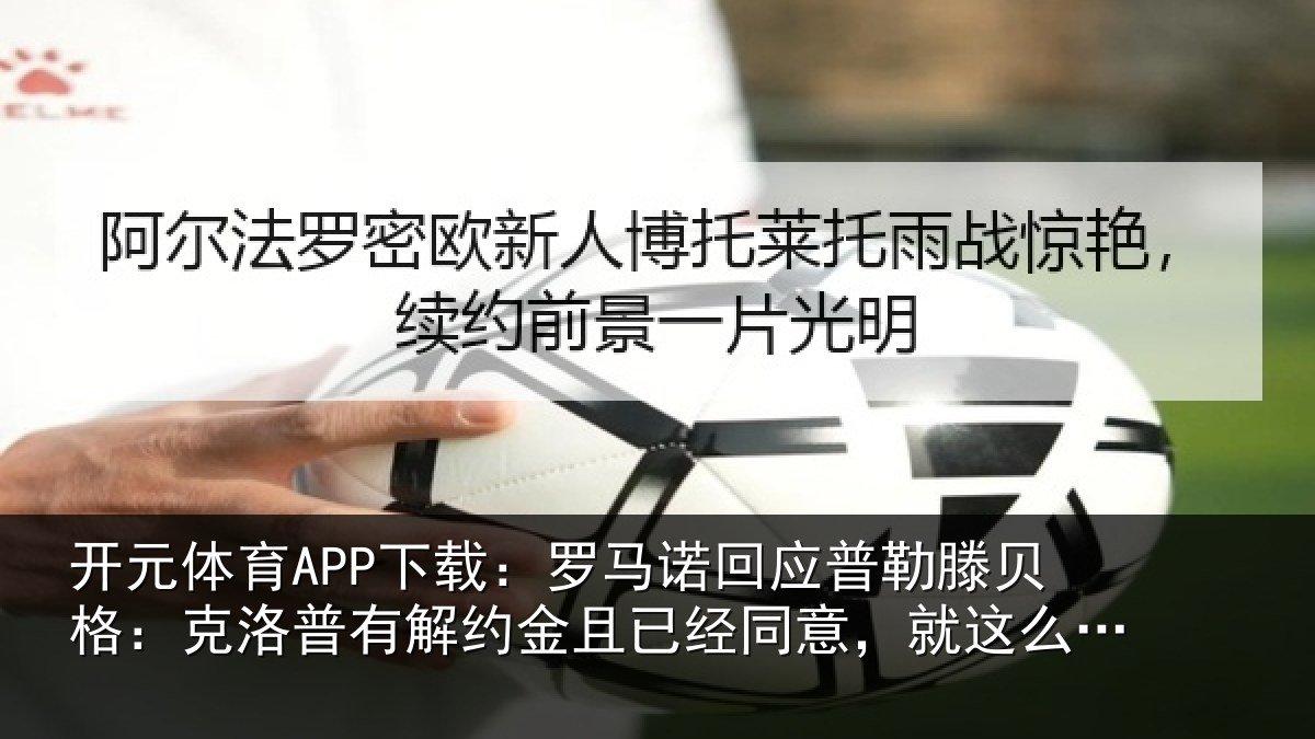 开元体育APP下载：罗马相关情况：克洛相关情况同意，就这么简单