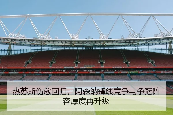 热苏斯伤愈回归，阿森纳锋线竞争与争冠阵容厚度再升级