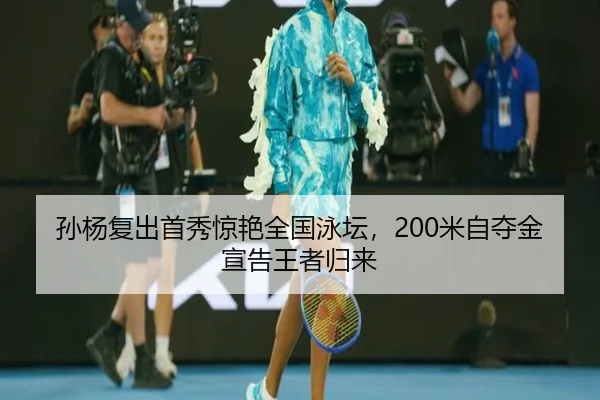 孙杨复出首秀惊艳全国泳坛，200米自夺金宣告王者归来