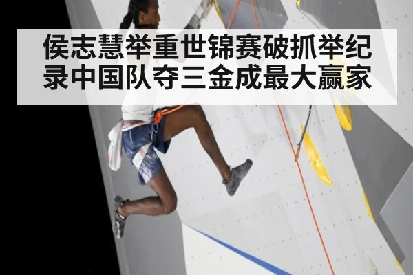 侯志慧举重世锦赛破抓举纪录中国队夺三金成最大赢家