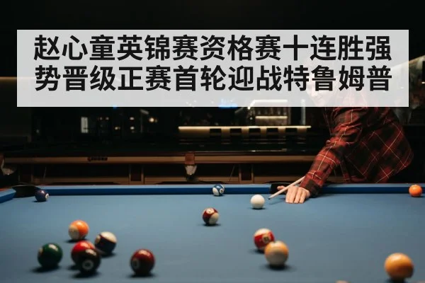 赵心童英锦赛资格赛十连胜强势晋级正赛首轮迎战特鲁姆普